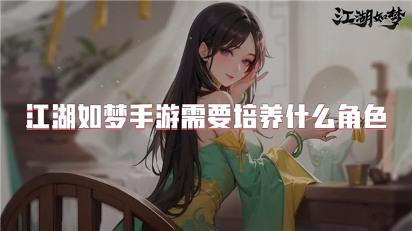 江湖如梦手游需要培养什么角色