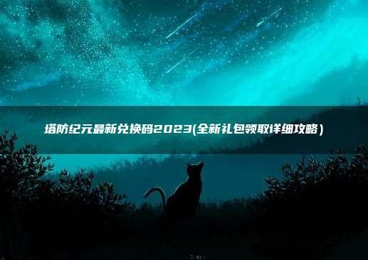 塔防纪元兑换码激活码cdk汇总_塔防纪元礼包领取2023最新一览