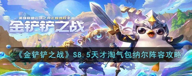 金铲铲之战S8.5天才淘气包纳尔怎么玩_金铲铲之战S8.5天才淘气包纳尔运营攻略