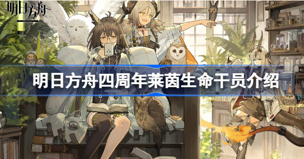 明日方舟四周年莱茵生命干员有哪些 明日方舟四周年莱茵生命干员介绍
