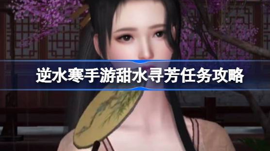 逆水寒手游甜水寻芳任务怎么做-逆水寒手游甜水寻芳任务详解