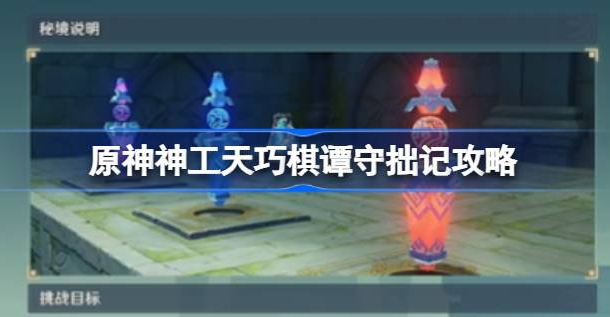 原神神工天巧棋谭守拙记怎么过-原神神工天巧棋谭守拙记详解