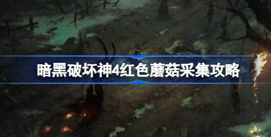 暗黑破坏神4红色蘑菇在哪里-暗黑破坏神4红色蘑菇采集位置图合集
