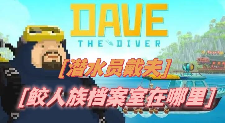 潜水员戴夫鲛人族档案室在哪里-潜水员戴夫鲛人族档案室位置分享