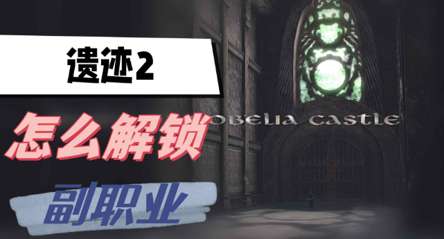 遗迹2怎么解锁副职业-遗迹2副职业解锁方法攻略